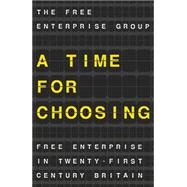 A Time for Choosing Free Enterprise in Twenty-First Century Britain by Enterprise Group, The Free; Kwarteng, Kwasi; Bourne, Ryan; Dupont, Jonathan, 9781137482563
