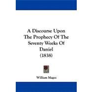 A Discourse upon the Prophecy of the Seventy Weeks of Daniel by Magee, William, 9781437452563