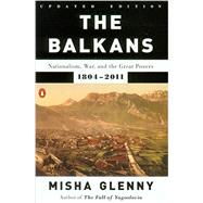 The Balkans Nationalism, War, and the Great Powers, 1804-2011 by Glenny, Misha, 9780142422564