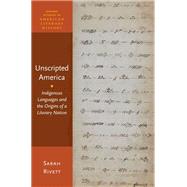 Unscripted America Indigenous Languages and the Origins of a Literary Nation by Rivett, Sarah, 9780190492564