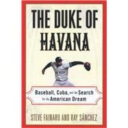 The Duke of Havana Baseball, Cuba, and the Search for the American Dream by Fainaru, Steve; Sanchez, Ray, 9780812992564