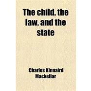 The Child, the Law, and the State by Mackellar, Charles Kinnaird, Sir, 9781458912565