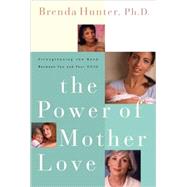 The Power of Mother Love Strengthening the Bond Between You and Your Child by Hunter, Brenda, 9781578562565