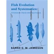 Fish Evolution and Systematics: Evidence from Spermatozoa: With a Survey of Lophophorate, Echinoderm and Protochordate Sperm and an Account of Gamete Cryopreservation by Barrie G. M. Jamieson , Foreword by Joseph S. Nelson , With contributions by L. K. -P. Leung, 9780521292566