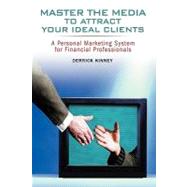 Master the Media to Attract Your Ideal Clients A Personal Marketing System for Financial Professionals by Kinney, Derrick, 9780471482567