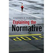 Explaining the Normative by Turner, Stephen P., 9780745642567