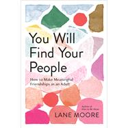 You Will Find Your People How to Make Meaningful Friendships as an Adult by Moore, Lane, 9781419762567