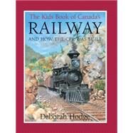 The Kids Book of Canada's Railway and How the CPR Was Built by Hodge, Deborah; Mantha, John, 9781554532568