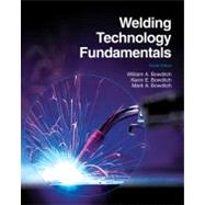 Welding Technology Fundamentals by Bowditch, William A.; Bowditch, Kevin E.; Bowditch, Mark A., 9781605252568