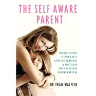 The Self-Aware Parent Resolving Conflict and Building a Better Bond with Your Child by Walfish, Fran, 9780230102569