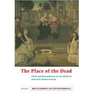 The Place of the Dead: Death and Remembrance in Late Medieval and Early Modern Europe by Edited by Bruce Gordon , Peter Marshall, 9780521642569