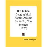 Old Indian Geographical Names Around Santa Fe, New Mexico by Harrington, John P., 9780548612569