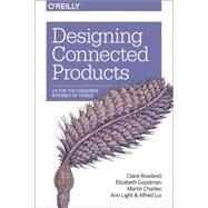 Designing Connected Products by Rowland, Claire; Goodman, Elizabeth; Charlier, Martin; Lui, Alfred; Light, Ann, 9781449372569