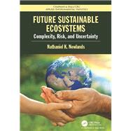 Future Sustainable Ecosystems: Complexity, Risk, and Uncertainty by Newlands; Nathaniel K, 9781466582569
