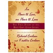 An Hour to Live, an Hour to Love The True Story of the Best Gift Ever Given by Carlson, Richard; Carlson, Kristine, 9781401322571