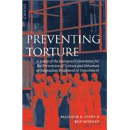 Preventing Torture A Study of the European Convention for the Prevention of Torture and Inhuman or Degrading Treatment or Punishment by Evans, Malcolm D.; Morgan, Rod, 9780198262572