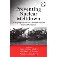 Preventing Nuclear Meltdown: Managing Decentralization of Russia's Nuclear Complex by MOLTZ,JAMES CLAY, 9780754642572