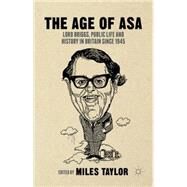 The Age of Asa Lord Briggs, Public Life and History in Britain since 1945 by Taylor, Miles, 9781137392572