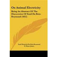 On Animal Electricity : Being an Abstract of the Discoveries of Emil du Bois-Reymond (1852) by Bois-reymond, Emil Heinrich Du; Jones, H. Bence, 9781104302573