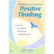 The Path to Success Is Paved with Positive Thinking: How to Live a Joy-Filled Life and Make Your Dreams Come True by Amos, Wally, 9781598422573