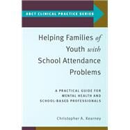 Helping Families of Youth with School Attendance Problems A Practical Guide for Mental Health and School-Based Professionals by Kearney, Christopher A., 9780190912574