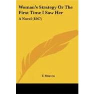 Woman's Strategy or the First Time I Saw Her : A Novel (1867) by Morten, T., 9781104532574