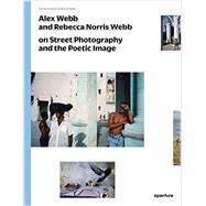 Alex Webb and Rebecca Norris Webb on Street Photography and the Poetic Image by Webb, Alex; Webb, Rebecca Norris; Cole, Teju, 9781597112574