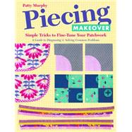 Piecing Makeover Simple Tricks to Fine-Tune Your Patchwork  A Guide to Diagnosing & Solving Common Problems by Murphy, Patty, 9781617452574