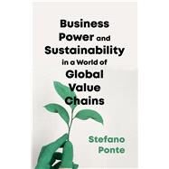 Business, Power and Sustainability in a World of Global Value Chains by Ponte, Stefano, 9781786992574