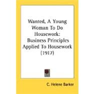 Wanted, a Young Woman to Do Housework : Business Principles Applied to Housework (1917) by Barker, C. Helene, 9780548622575