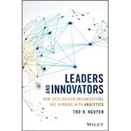 Leaders and Innovators How Data-Driven Organizations Are Winning with Analytics by Nguyen, Tho H.; Taylor, James; Franks, Bill, 9781119232575