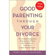 Good Parenting Through Your Divorce The Essential Guidebook to Helping Your Children Adjust and Thrive Based on the Leading National Program by Hannibal, Mary Ellen, 9781569242575