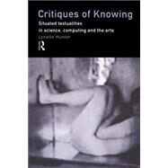 Critiques of Knowing: Situated Textualities in Science, Computing and The Arts by Hunter,Lynette, 9780415192576