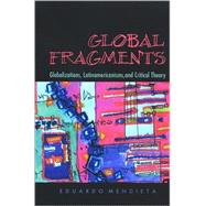 Global Fragments : Latinamericanisms, Globalizations, and Critical Theory by Mendieta, Eduardo, 9780791472576
