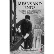 Means and Ends The Idea of Capital in the West, 1500-1970 by Boldizzoni, Francesco, 9780230572577