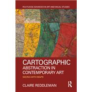Cartographic Abstraction in Contemporary Art: Seeing with Maps by Reddleman; Claire, 9781138712577