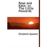 Rose and Kate: Or, the Little Howards by Spooner, Elizabeth, 9780559032578