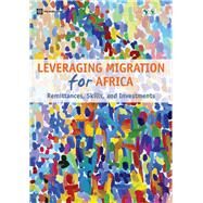Leveraging Migration for Africa Remittances, Skills, and Investments by Ratha, Dilip; Mohapatra, Sanket; Ozden, Caglar; Plaza, Sonia; Shaw, William; Shimeles, Abede, 9780821382578