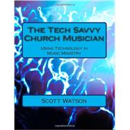The Tech Savvy Church Musician: Using Technology in Music Ministry by Dr. Scott Watson, 9781493502578