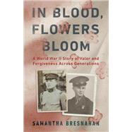 In Blood, Flowers Bloom A World War II Story of Valor and Forgiveness Across Generations by Bresnahan, Samantha, 9781541702578