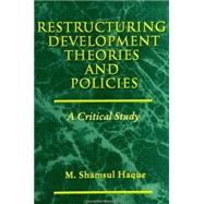 Restructuring Development Theories and Policies : A Critical Study by Haque, M. Shamsul, 9780791442579
