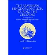 The Armenian Kingdom in Cilicia During the Crusades: The Integration of Cilician Armenians with the Latins, 1080-1393 by Ghazarian,Jacob, 9781138862579