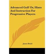Advanced Golf Or, Hints and Instruction for Progressive Players by Braid, James, 9781428622579