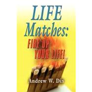 Life Matches : Fire up Your Life! by Dix, Andrew, 9781609102579
