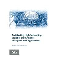 Architecting High Performing, Scalable and Available Enterprise Web Applications by Kumar Shivakumar, 9780128022580