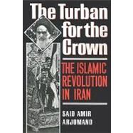 The Turban for the Crown The Islamic Revolution in Iran by Arjomand, Said Amir, 9780195042580