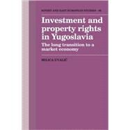 Investment and Property Rights in Yugoslavia: The Long Transition to a Market Economy by Milica Uvalic, 9780521122580