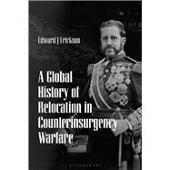A Global History of Relocation in Counterinsurgency Warfare by Erickson, Edward J., 9781350062580