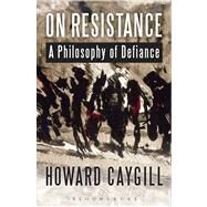 On Resistance A Philosophy of Defiance by Caygill, Howard, 9781472522580