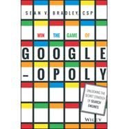 Win the Game of Googleopoly Unlocking the Secret Strategy of Search Engines by Bradley, Sean V., 9781119002581